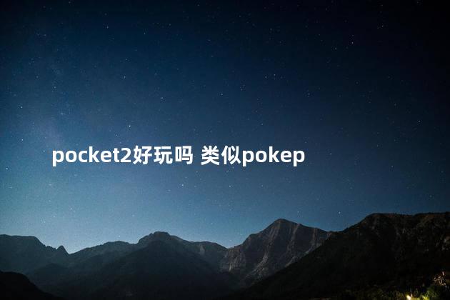 pocket2好玩吗 类似pokeplus的游戏